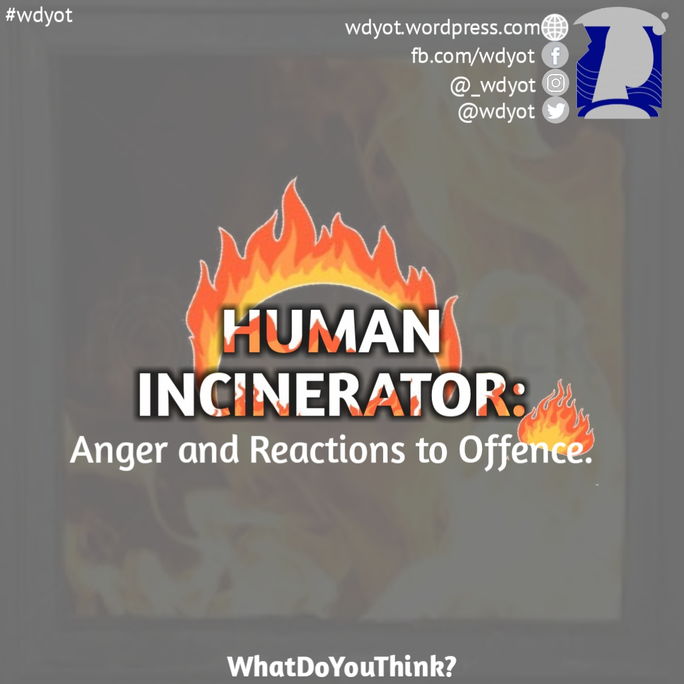 HUMAN INCINERATOR: ANGER AND REACTIONS TO OFFENCE.